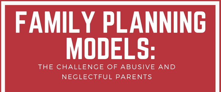 Family Planning Models: The Challenge of Abusive and Neglectful Parents